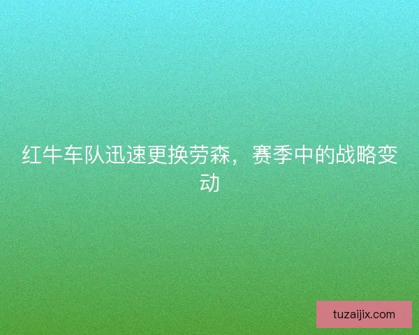 红牛车队迅速更换劳森，赛季中的战略变动