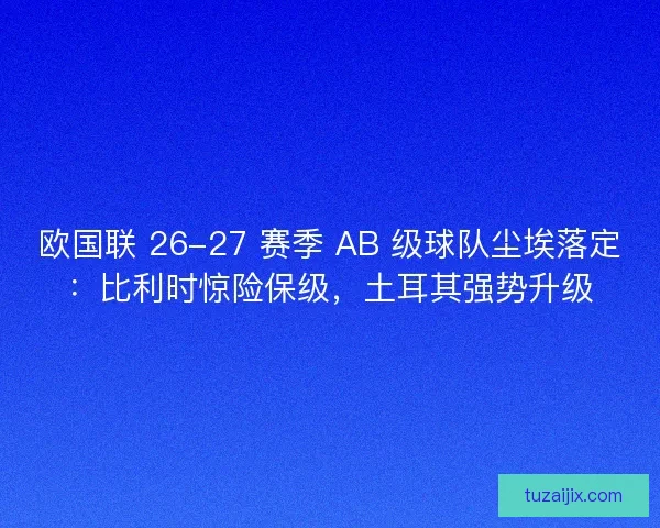 欧国联 26-27 赛季 AB 级球队尘埃落定：比利时惊险保级，土耳其强势升级