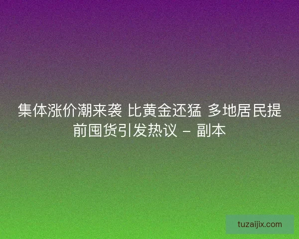 集体涨价潮来袭 比黄金还猛 多地居民提前囤货引发热议 - 副本