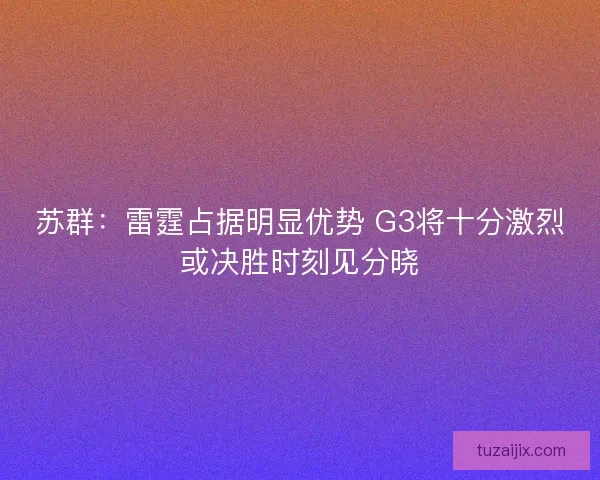 苏群：雷霆占据明显优势 G3将十分激烈或决胜时刻见分晓