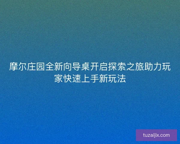 摩尔庄园全新向导桌开启探索之旅助力玩家快速上手新玩法