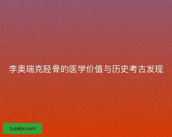 李奥瑞克胫骨的医学价值与历史考古发现