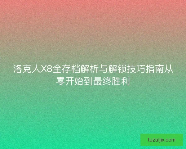 洛克人X8全存档解析与解锁技巧指南从零开始到最终胜利