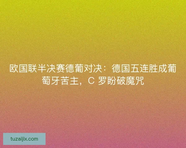 欧国联半决赛德葡对决：德国五连胜成葡萄牙苦主，C 罗盼破魔咒