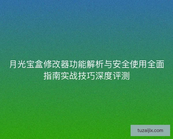 月光宝盒修改器功能解析与安全使用全面指南实战技巧深度评测