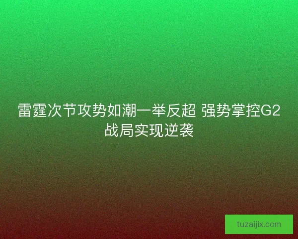 雷霆次节攻势如潮一举反超 强势掌控G2战局实现逆袭