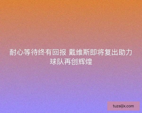 耐心等待终有回报 戴维斯即将复出助力球队再创辉煌