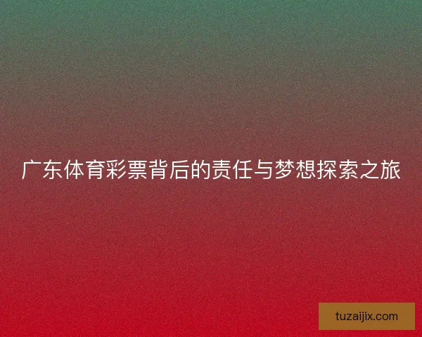 广东体育彩票背后的责任与梦想探索之旅