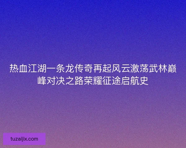 热血江湖一条龙传奇再起风云激荡武林巅峰对决之路荣耀征途启航史