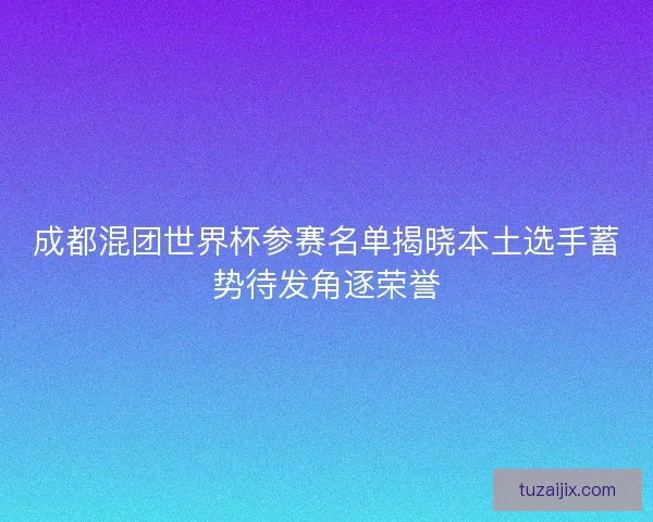 成都混团世界杯参赛名单揭晓本土选手蓄势待发角逐荣誉